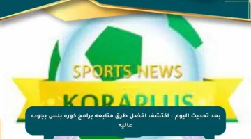 بعد تحديث اليوم.. اكتشف أفضل طرق متابعة برامج كورة بلس بجودة عالية